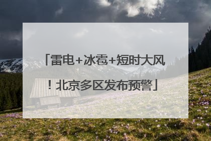 雷电+冰雹+短时大风！北京多区发布预警