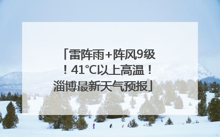 雷阵雨+阵风9级！41℃以上高温！淄博最新天气预报