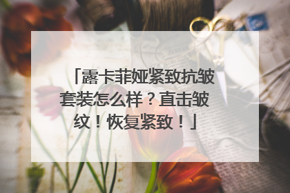 露卡菲娅紧致抗皱套装怎么样？直击皱纹！恢复紧致！