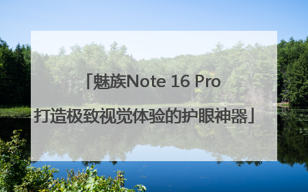 魅族Note 16 Pro打造极致视觉体验的护眼神器