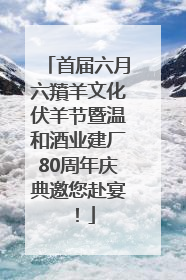 首届六月六羵羊文化伏羊节暨温和酒业建厂80周年庆典邀您赴宴！