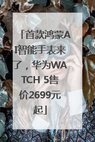 首款鸿蒙AI智能手表来了，华为WATCH 5售价2699元起