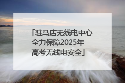 驻马店无线电中心全力保障2025年高考无线电安全