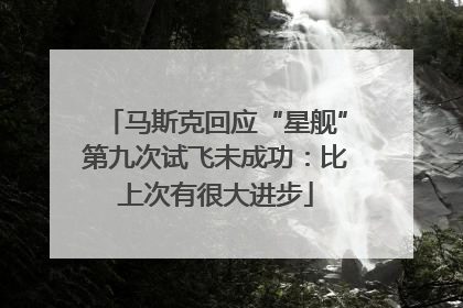 马斯克回应“星舰”第九次试飞未成功：比上次有很大进步