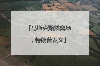 马斯克黯然离场，特朗普发文
