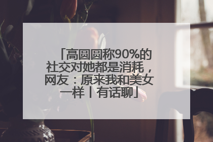 高圆圆称90%的社交对她都是消耗，网友：原来我和美女一样丨有话聊