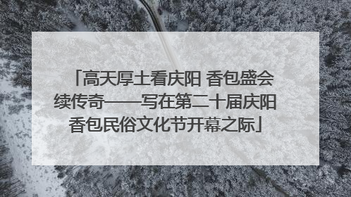 高天厚土看庆阳 香包盛会续传奇——写在第二十届庆阳香包民俗文化节开幕之际