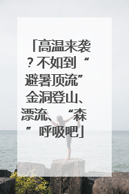 高温来袭？不如到“避暑顶流”金洞登山、漂流、“森”呼吸吧