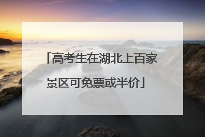 高考生在湖北上百家景区可免票或半价