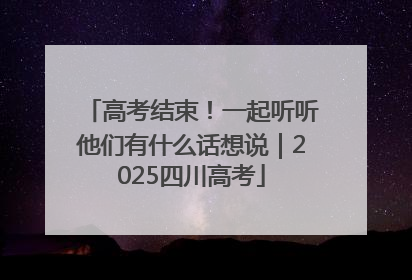 高考结束！一起听听他们有什么话想说｜2025四川高考