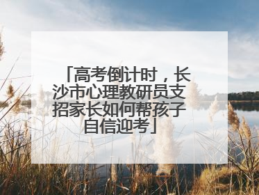 高考倒计时，长沙市心理教研员支招家长如何帮孩子自信迎考