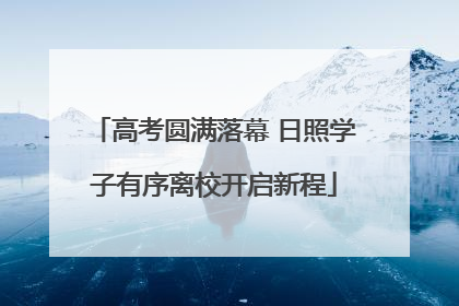 高考圆满落幕 日照学子有序离校开启新程