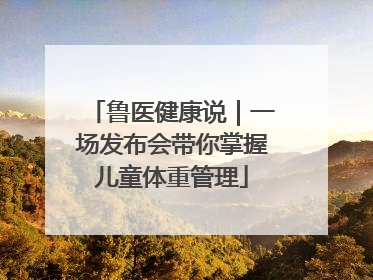 鲁医健康说｜一场发布会带你掌握儿童体重管理