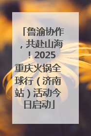 鲁渝协作，共赴山海！2025重庆火锅全球行（济南站）活动今日启动