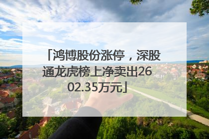 鸿博股份涨停，深股通龙虎榜上净卖出2602.35万元