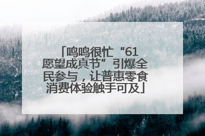 鸣鸣很忙“61 愿望成真节”引爆全民参与，让普惠零食消费体验触手可及