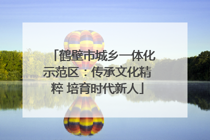 鹤壁市城乡一体化示范区：传承文化精粹 培育时代新人