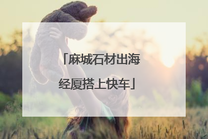 麻城石材出海 经厦搭上快车