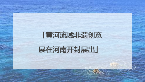 黄河流域非遗创意展在河南开封展出