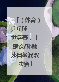 （体育）乒乓球——世乒赛：王楚钦/孙颖莎晋级混双决赛