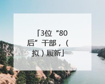 3位“80后”干部，（拟）履新