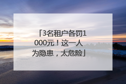 3名租户各罚1000元！这一人为隐患，太危险