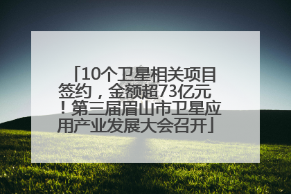 10个卫星相关项目签约，金额超73亿元！第三届眉山市卫星应用产业发展大会召开