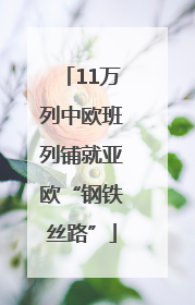 11万列中欧班列铺就亚欧“钢铁丝路”