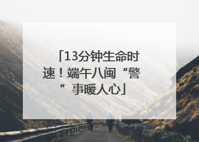 13分钟生命时速！端午八闽“警”事暖人心