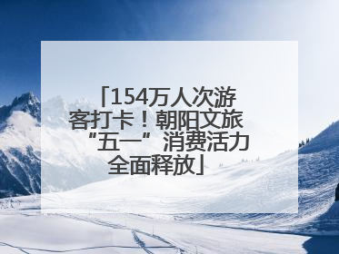 154万人次游客打卡！朝阳文旅“五一”消费活力全面释放