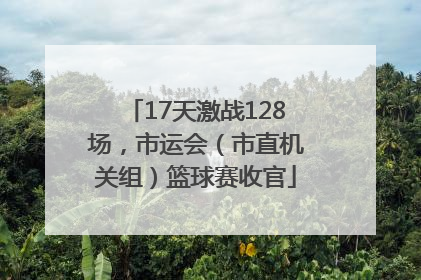 17天激战128场，市运会（市直机关组）篮球赛收官