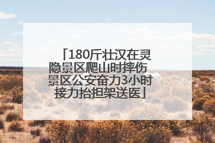 180斤壮汉在灵隐景区爬山时摔伤 景区公安奋力3小时接力抬担架送医