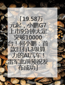 19.58万元起，小鹏G7上市9分钟大定突破10000台！何小鹏：首款具有L3级算力的AI汽车！雷军此前预祝发布成功