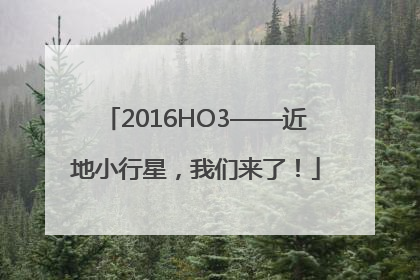 2016HO3——近地小行星，我们来了！