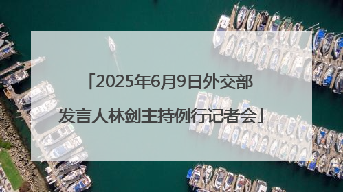 2025年6月9日外交部发言人林剑主持例行记者会