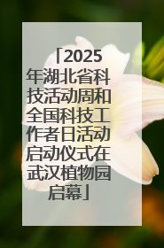 2025年湖北省科技活动周和全国科技工作者日活动启动仪式在武汉植物园启幕