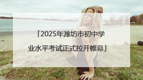 2025年潍坊市初中学业水平考试正式拉开帷幕