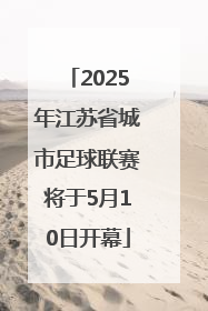 2025年江苏省城市足球联赛将于5月10日开幕