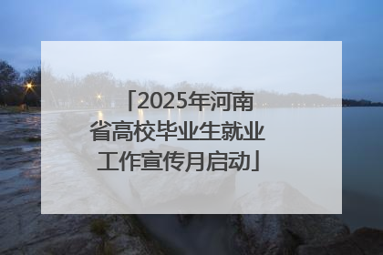 2025年河南省高校毕业生就业工作宣传月启动