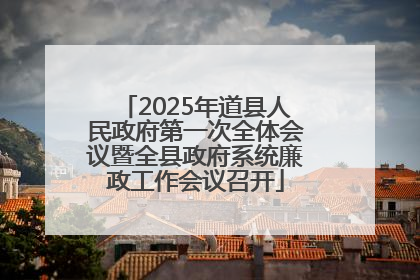 2025年道县人民政府第一次全体会议暨全县政府系统廉政工作会议召开