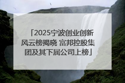 2025宁波创业创新风云榜揭晓 富邦控股集团及其下属公司上榜