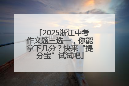 2025浙江中考作文题三选一，你能拿下几分？快来“提分宝”试试吧