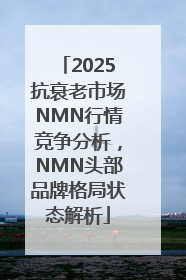 2025抗衰老市场NMN行情竞争分析，NMN头部品牌格局状态解析