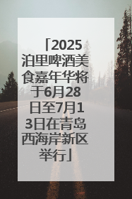 2025泊里啤酒美食嘉年华将于6月28日至7月13日在青岛西海岸新区举行