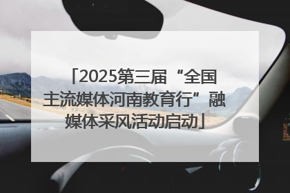 2025第三届“全国主流媒体河南教育行”融媒体采风活动启动