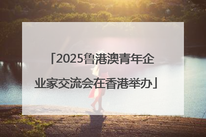 2025鲁港澳青年企业家交流会在香港举办