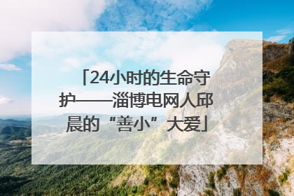 24小时的生命守护——淄博电网人邱晨的“善小”大爱