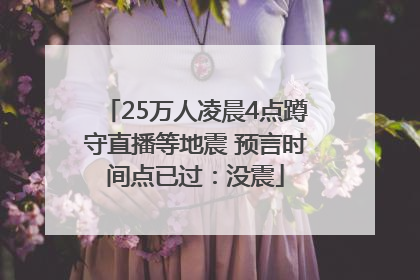 25万人凌晨4点蹲守直播等地震 预言时间点已过：没震
