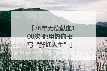 26年无偿献血100次 他用热血书写“鲜红人生”