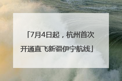 7月4日起，杭州首次开通直飞新疆伊宁航线